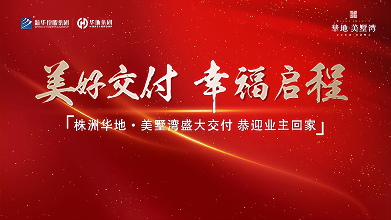 品質(zhì)華地 獻(xiàn)禮株洲丨華地·美墅灣美好交付，見證幸福“家”速度！